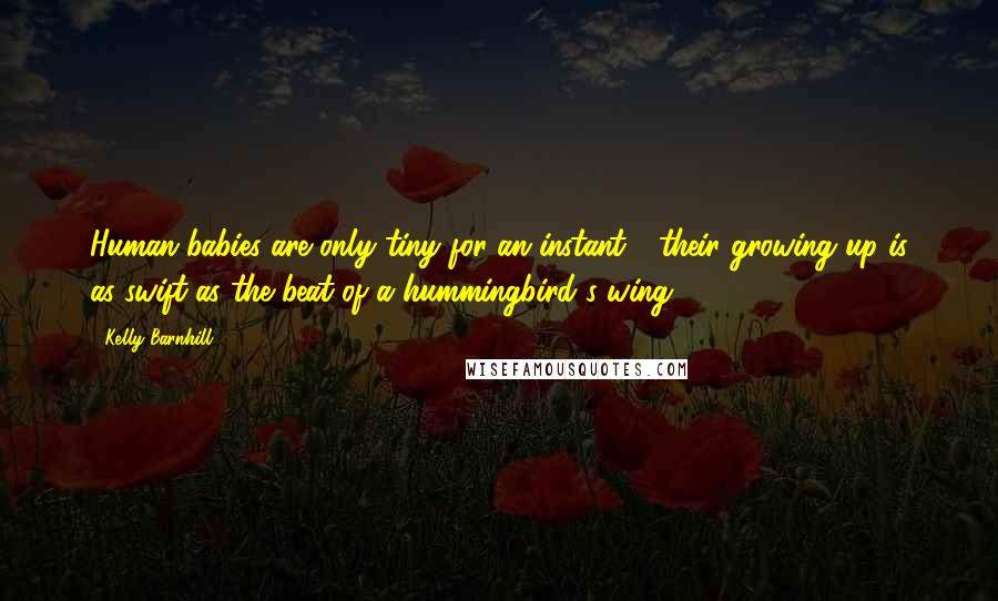 Kelly Barnhill Quotes: Human babies are only tiny for an instant - their growing up is as swift as the beat of a hummingbird's wing.