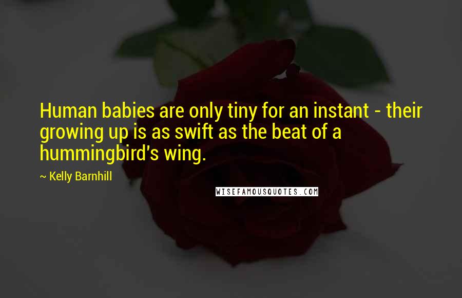 Kelly Barnhill Quotes: Human babies are only tiny for an instant - their growing up is as swift as the beat of a hummingbird's wing.