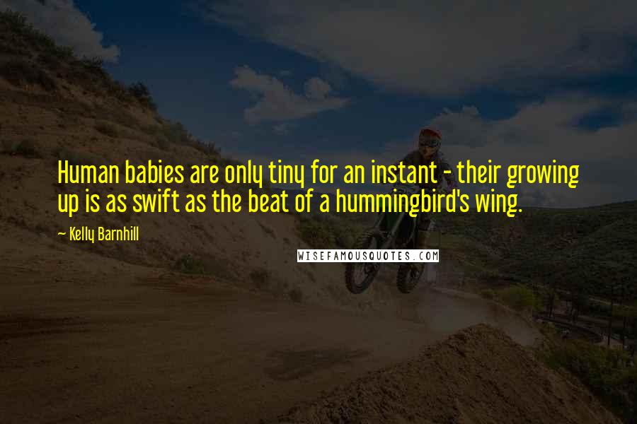 Kelly Barnhill Quotes: Human babies are only tiny for an instant - their growing up is as swift as the beat of a hummingbird's wing.