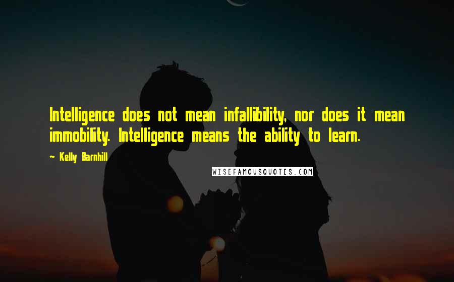 Kelly Barnhill Quotes: Intelligence does not mean infallibility, nor does it mean immobility. Intelligence means the ability to learn.