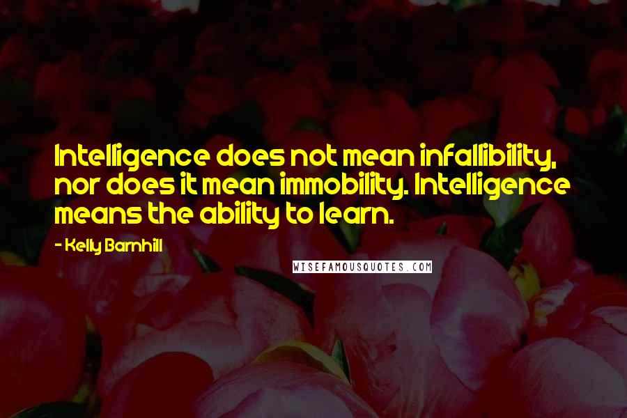 Kelly Barnhill Quotes: Intelligence does not mean infallibility, nor does it mean immobility. Intelligence means the ability to learn.