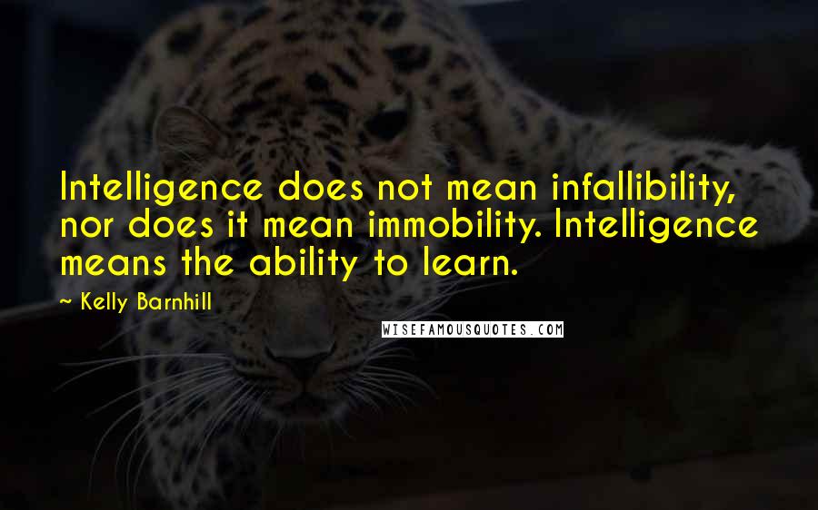 Kelly Barnhill Quotes: Intelligence does not mean infallibility, nor does it mean immobility. Intelligence means the ability to learn.