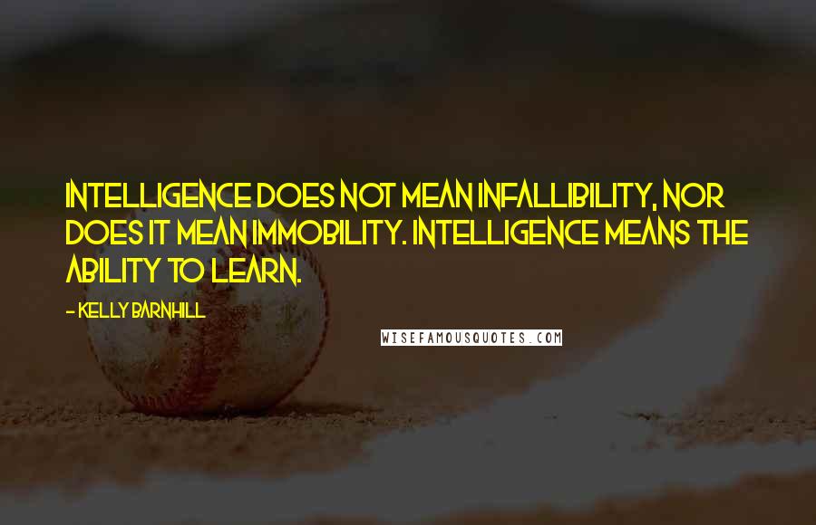 Kelly Barnhill Quotes: Intelligence does not mean infallibility, nor does it mean immobility. Intelligence means the ability to learn.