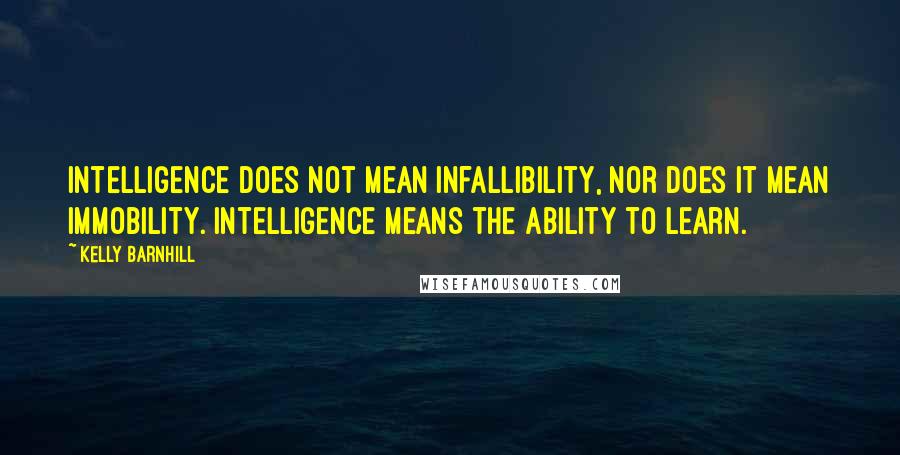 Kelly Barnhill Quotes: Intelligence does not mean infallibility, nor does it mean immobility. Intelligence means the ability to learn.