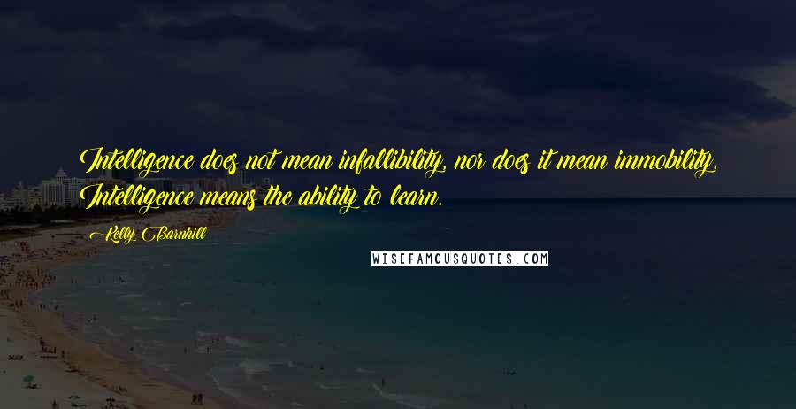 Kelly Barnhill Quotes: Intelligence does not mean infallibility, nor does it mean immobility. Intelligence means the ability to learn.