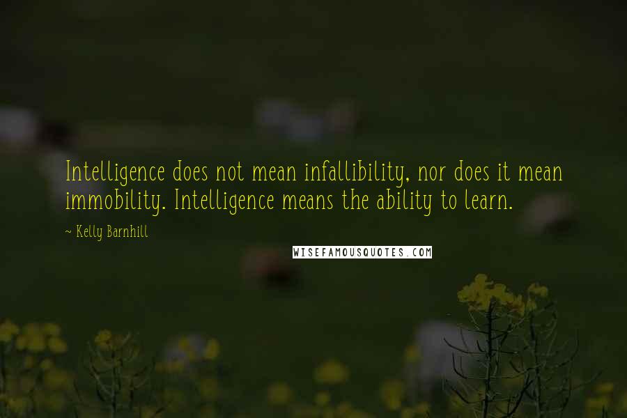 Kelly Barnhill Quotes: Intelligence does not mean infallibility, nor does it mean immobility. Intelligence means the ability to learn.