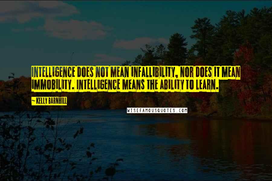 Kelly Barnhill Quotes: Intelligence does not mean infallibility, nor does it mean immobility. Intelligence means the ability to learn.