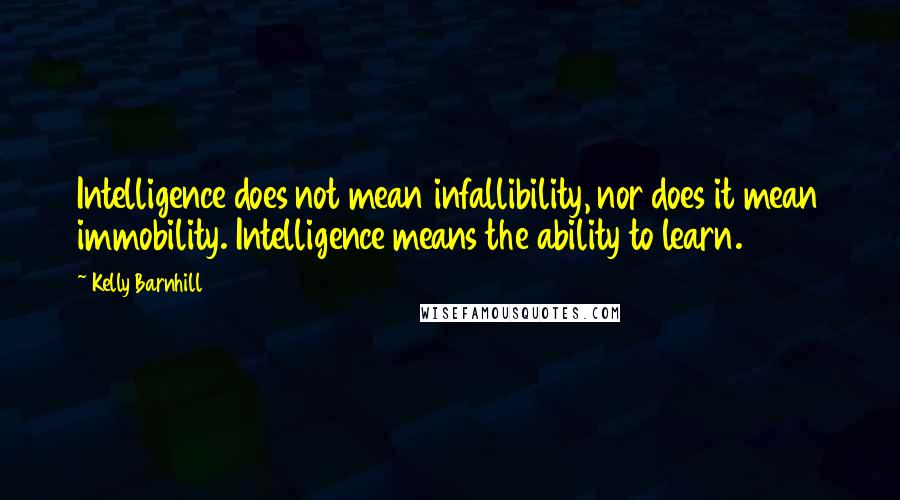 Kelly Barnhill Quotes: Intelligence does not mean infallibility, nor does it mean immobility. Intelligence means the ability to learn.