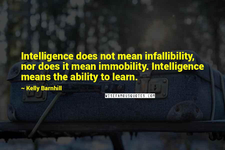 Kelly Barnhill Quotes: Intelligence does not mean infallibility, nor does it mean immobility. Intelligence means the ability to learn.