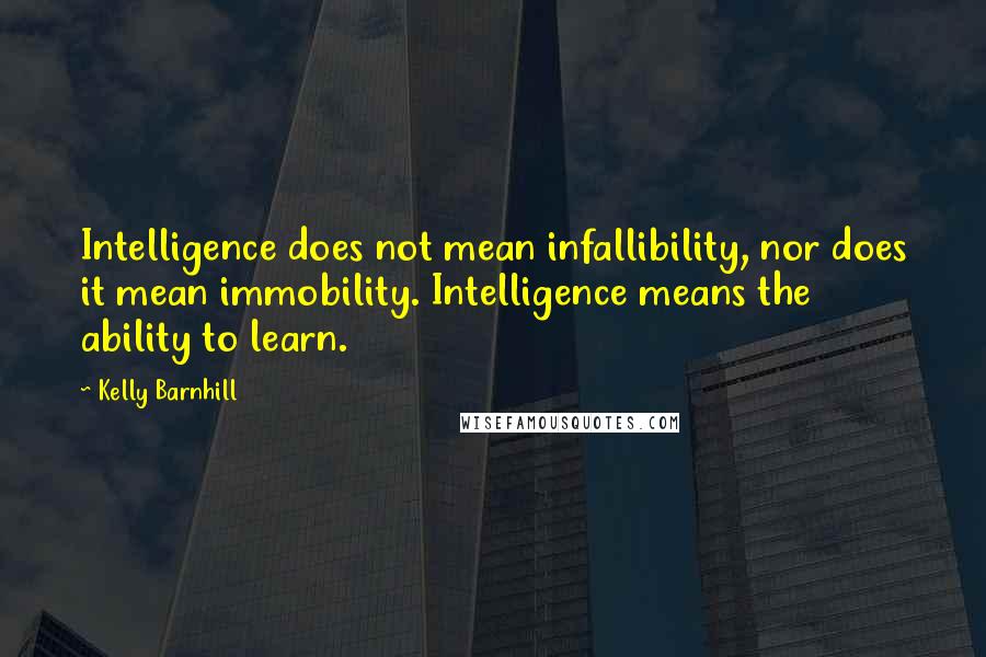 Kelly Barnhill Quotes: Intelligence does not mean infallibility, nor does it mean immobility. Intelligence means the ability to learn.