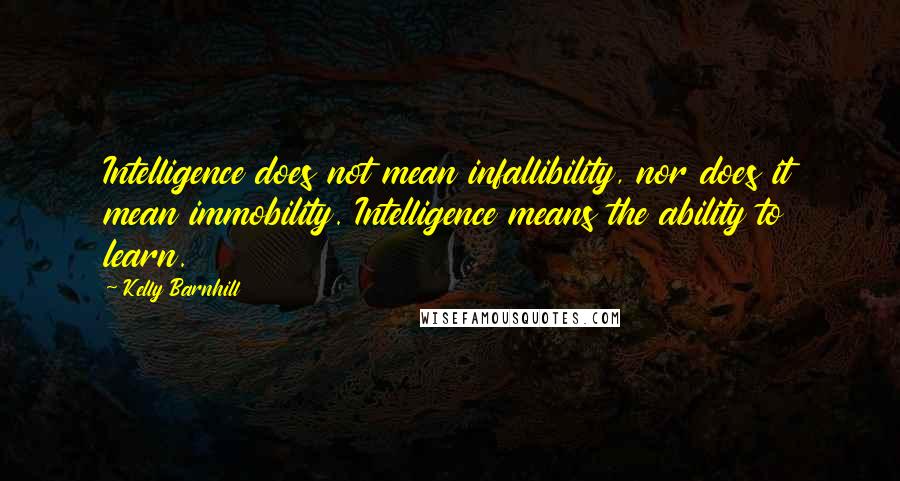 Kelly Barnhill Quotes: Intelligence does not mean infallibility, nor does it mean immobility. Intelligence means the ability to learn.