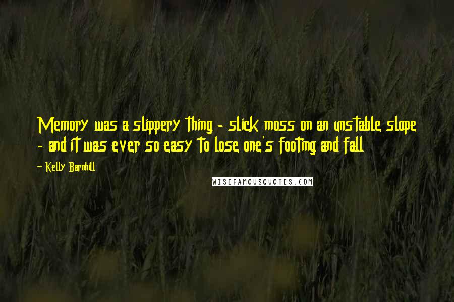 Kelly Barnhill Quotes: Memory was a slippery thing - slick moss on an unstable slope - and it was ever so easy to lose one's footing and fall