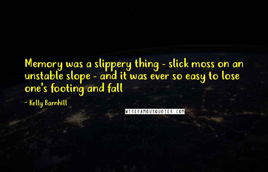 Kelly Barnhill Quotes: Memory was a slippery thing - slick moss on an unstable slope - and it was ever so easy to lose one's footing and fall