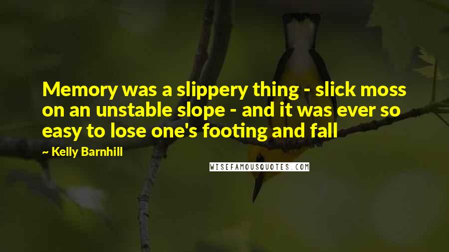 Kelly Barnhill Quotes: Memory was a slippery thing - slick moss on an unstable slope - and it was ever so easy to lose one's footing and fall