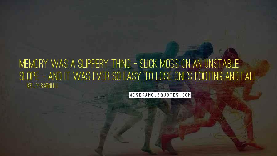 Kelly Barnhill Quotes: Memory was a slippery thing - slick moss on an unstable slope - and it was ever so easy to lose one's footing and fall