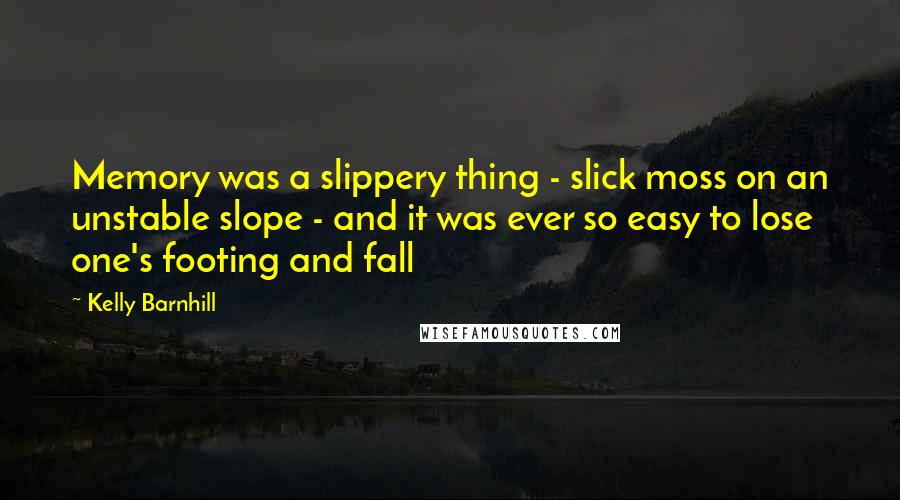 Kelly Barnhill Quotes: Memory was a slippery thing - slick moss on an unstable slope - and it was ever so easy to lose one's footing and fall