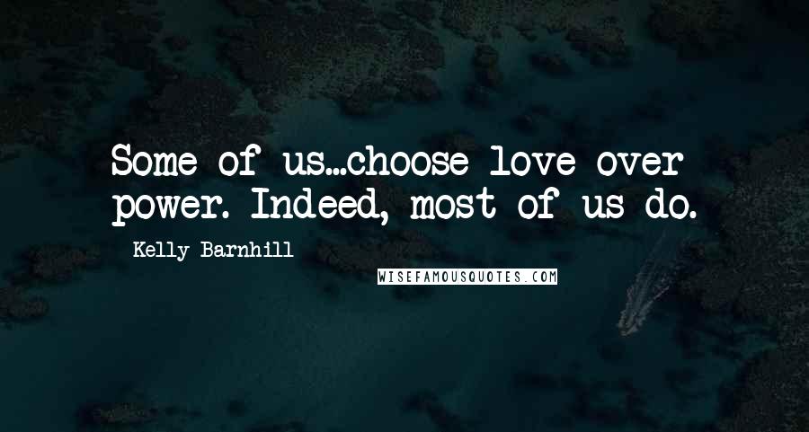 Kelly Barnhill Quotes: Some of us...choose love over power. Indeed, most of us do.