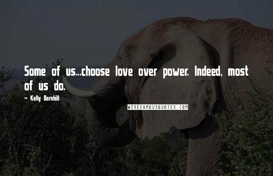 Kelly Barnhill Quotes: Some of us...choose love over power. Indeed, most of us do.