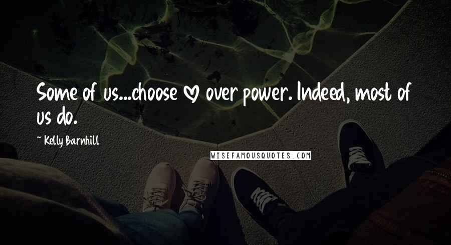 Kelly Barnhill Quotes: Some of us...choose love over power. Indeed, most of us do.