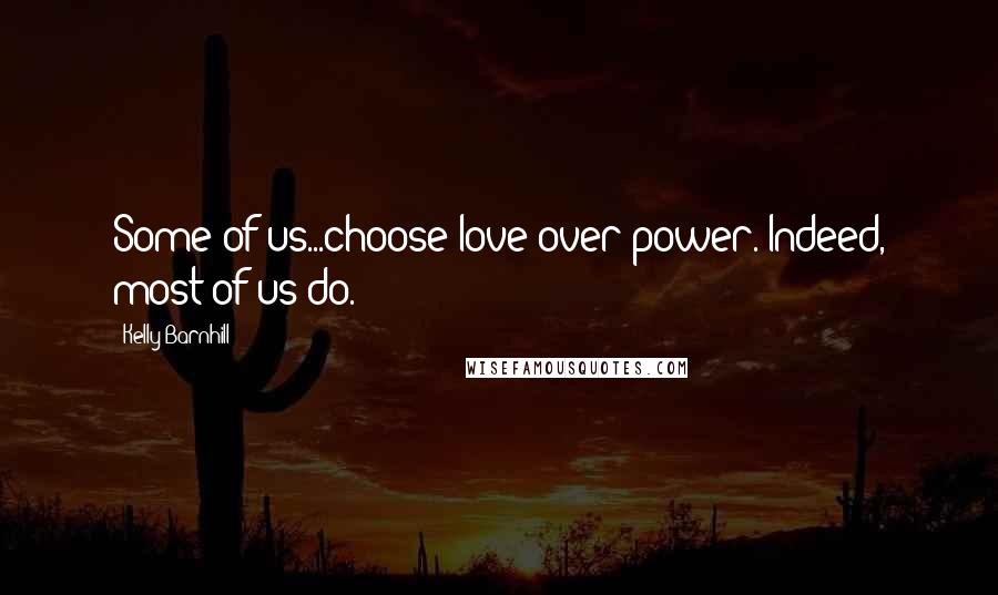 Kelly Barnhill Quotes: Some of us...choose love over power. Indeed, most of us do.