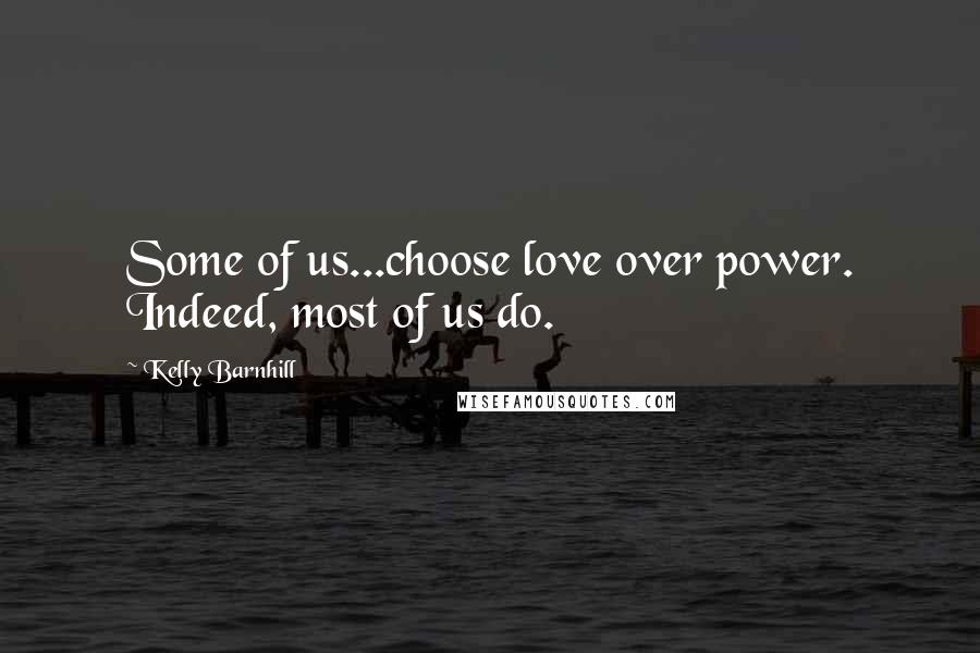 Kelly Barnhill Quotes: Some of us...choose love over power. Indeed, most of us do.