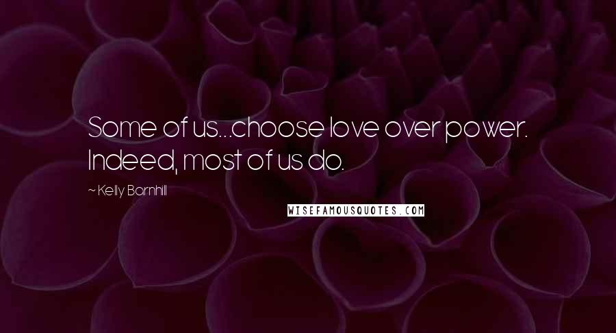 Kelly Barnhill Quotes: Some of us...choose love over power. Indeed, most of us do.