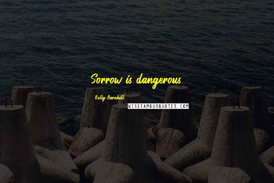 Kelly Barnhill Quotes: Sorrow is dangerous.