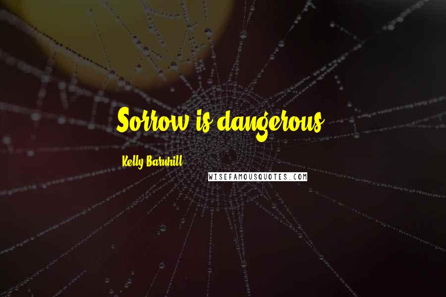 Kelly Barnhill Quotes: Sorrow is dangerous.