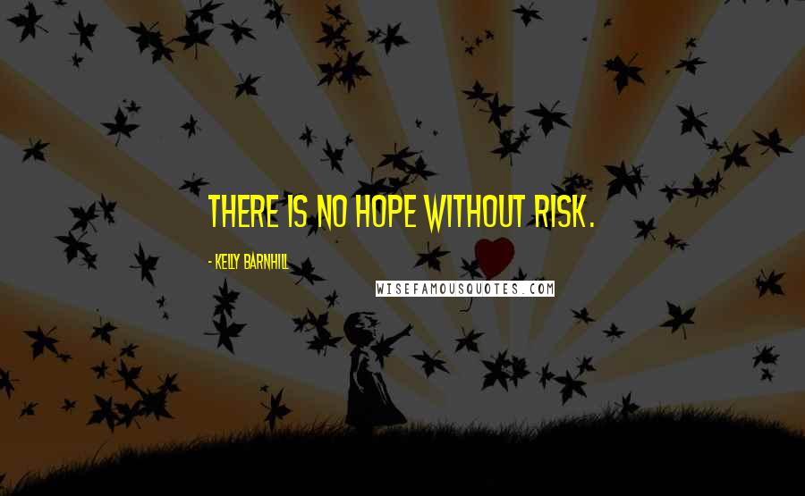 Kelly Barnhill Quotes: There is no hope without risk.