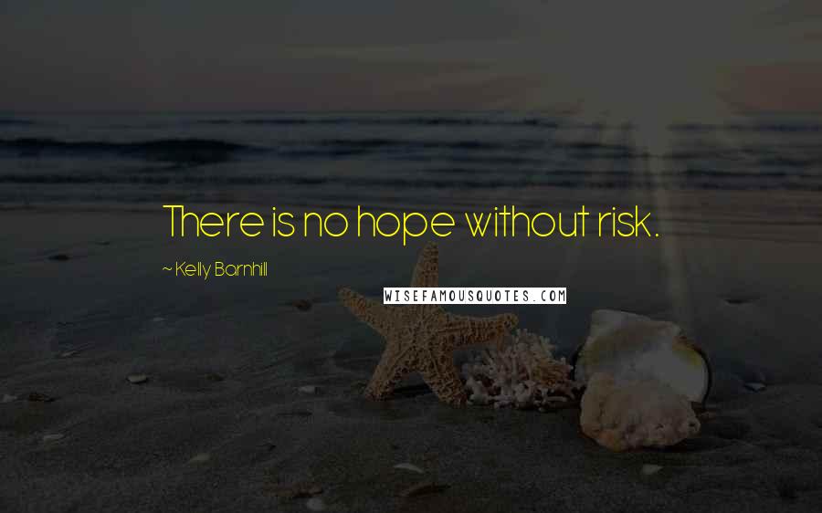 Kelly Barnhill Quotes: There is no hope without risk.