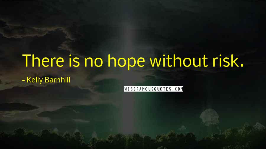 Kelly Barnhill Quotes: There is no hope without risk.