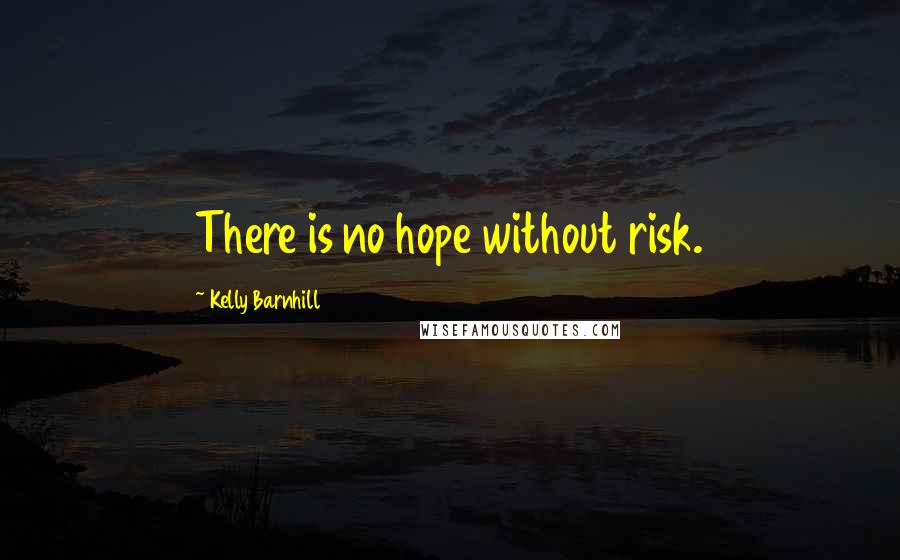 Kelly Barnhill Quotes: There is no hope without risk.