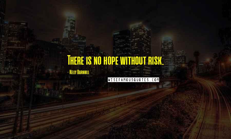 Kelly Barnhill Quotes: There is no hope without risk.