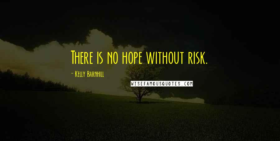 Kelly Barnhill Quotes: There is no hope without risk.