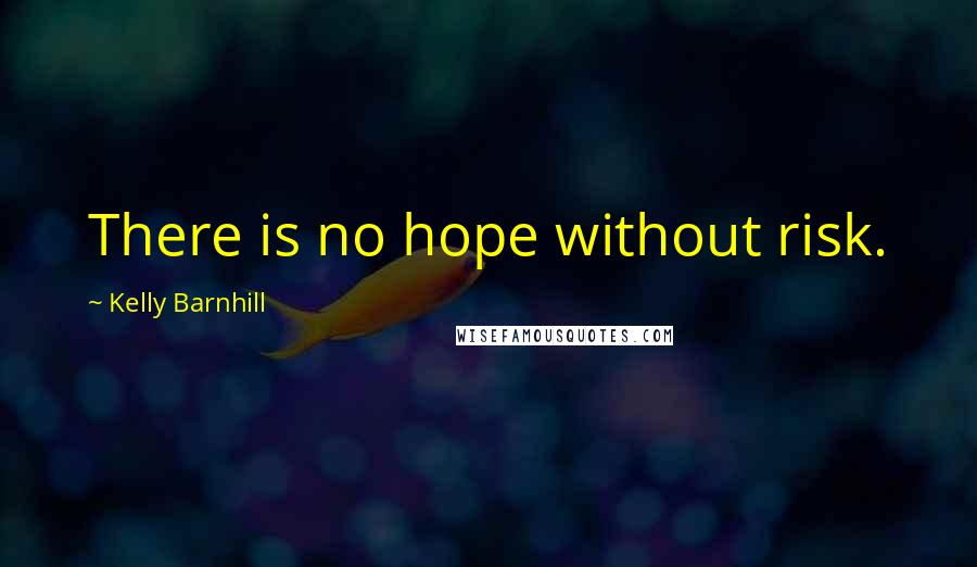 Kelly Barnhill Quotes: There is no hope without risk.