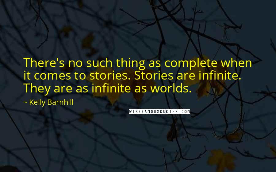 Kelly Barnhill Quotes: There's no such thing as complete when it comes to stories. Stories are infinite. They are as infinite as worlds.