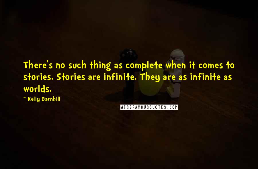 Kelly Barnhill Quotes: There's no such thing as complete when it comes to stories. Stories are infinite. They are as infinite as worlds.