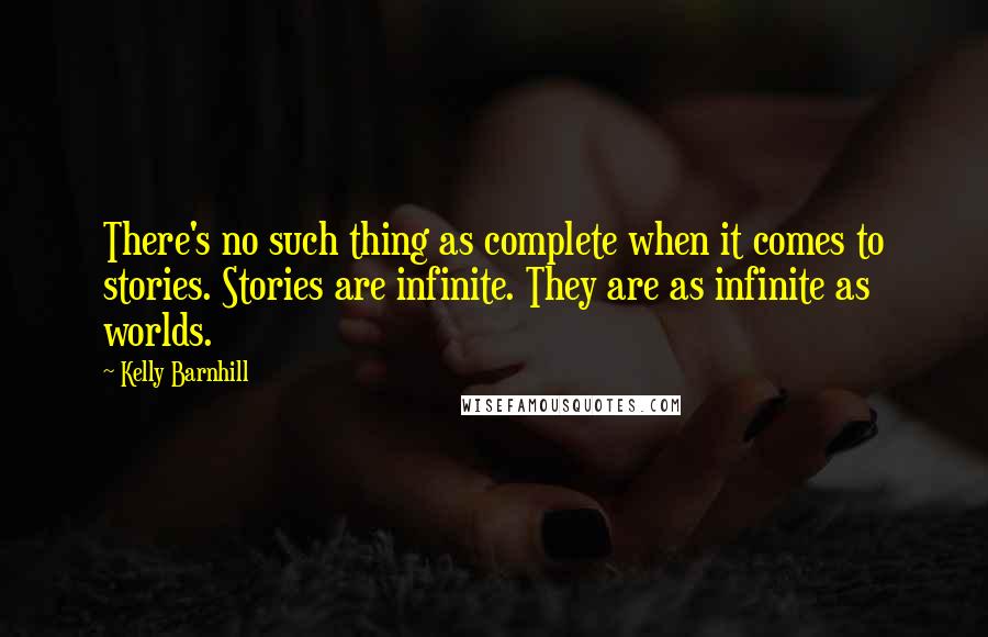 Kelly Barnhill Quotes: There's no such thing as complete when it comes to stories. Stories are infinite. They are as infinite as worlds.