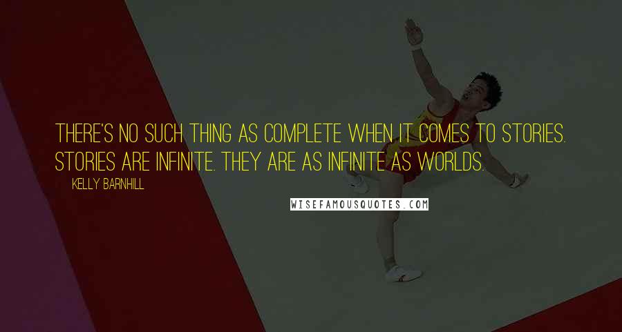 Kelly Barnhill Quotes: There's no such thing as complete when it comes to stories. Stories are infinite. They are as infinite as worlds.