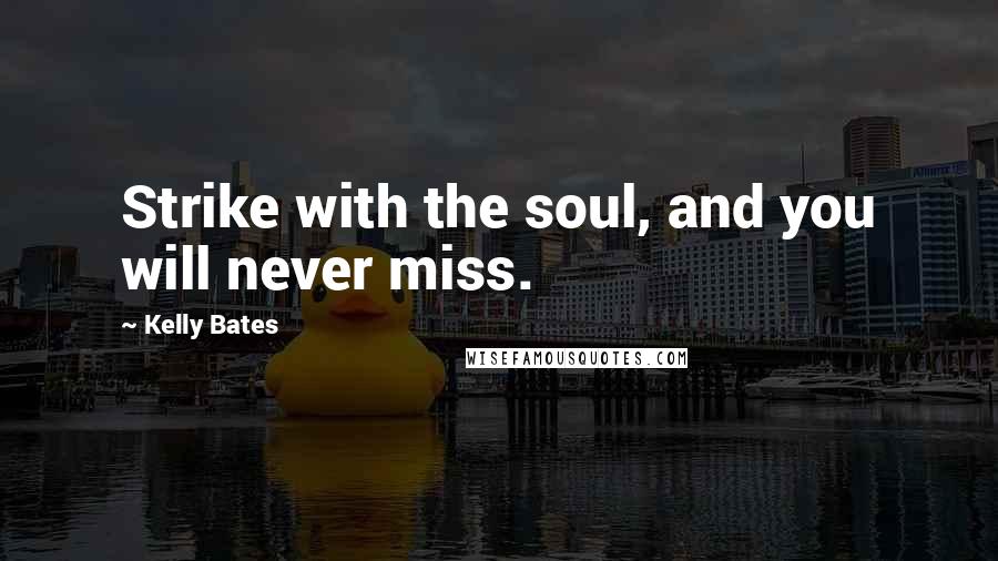 Kelly Bates Quotes: Strike with the soul, and you will never miss.