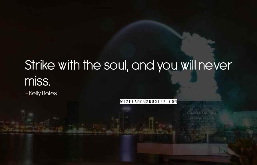 Kelly Bates Quotes: Strike with the soul, and you will never miss.