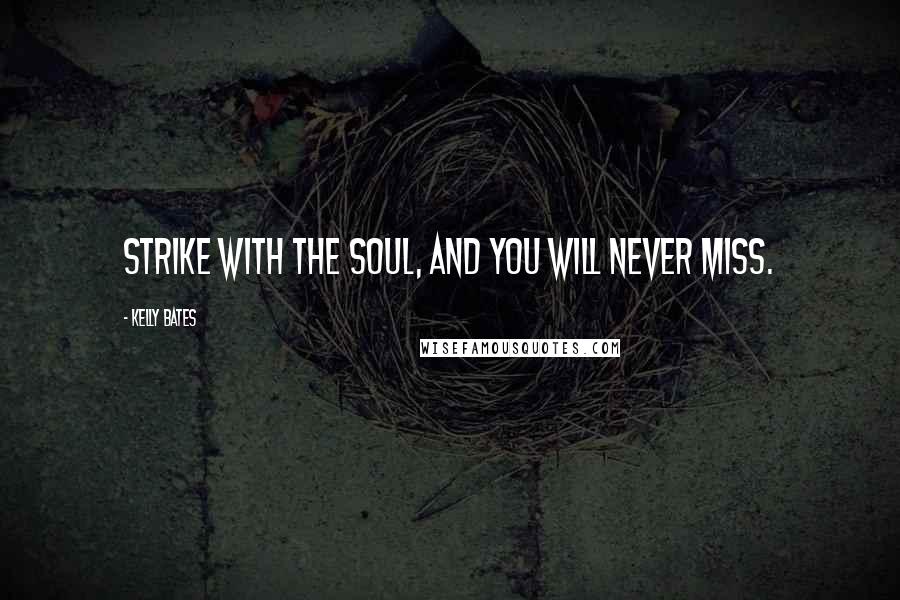 Kelly Bates Quotes: Strike with the soul, and you will never miss.