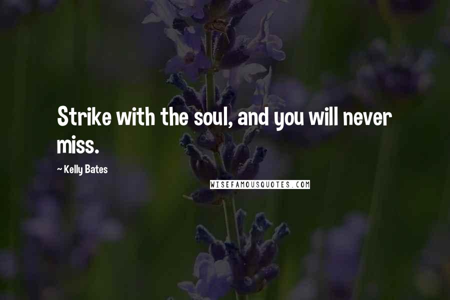 Kelly Bates Quotes: Strike with the soul, and you will never miss.