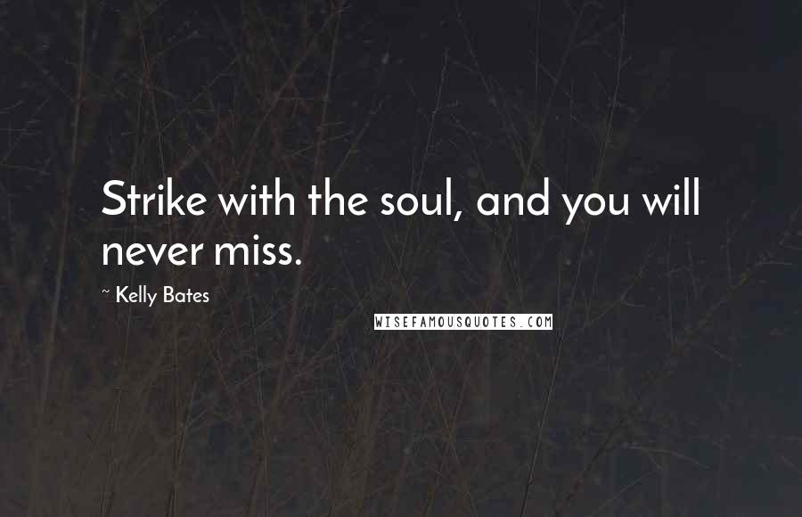 Kelly Bates Quotes: Strike with the soul, and you will never miss.