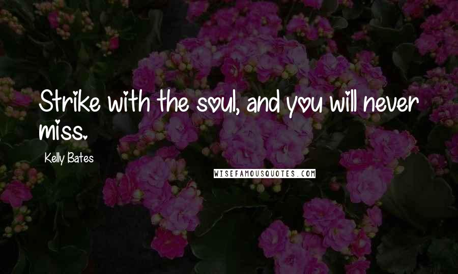 Kelly Bates Quotes: Strike with the soul, and you will never miss.