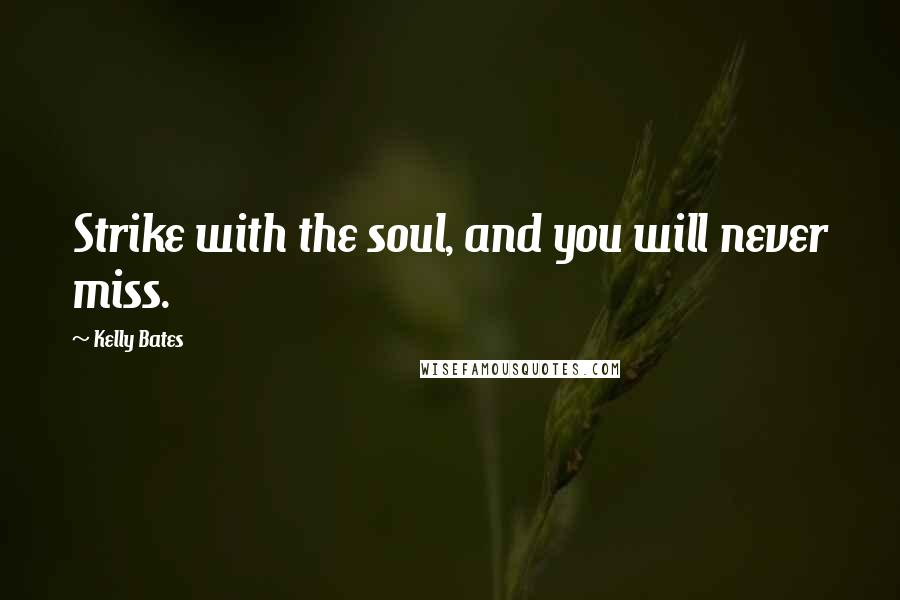 Kelly Bates Quotes: Strike with the soul, and you will never miss.
