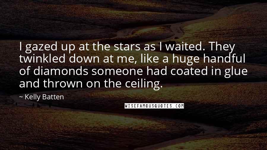 Kelly Batten Quotes: I gazed up at the stars as I waited. They twinkled down at me, like a huge handful of diamonds someone had coated in glue and thrown on the ceiling.
