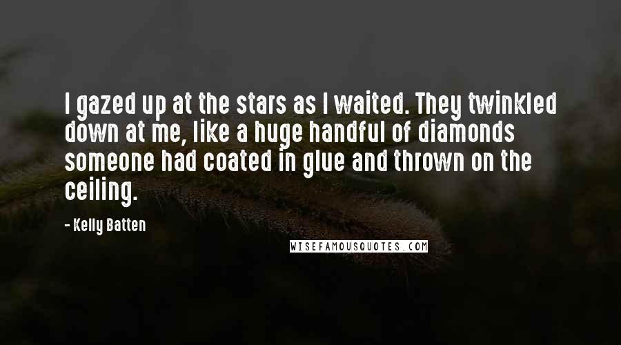 Kelly Batten Quotes: I gazed up at the stars as I waited. They twinkled down at me, like a huge handful of diamonds someone had coated in glue and thrown on the ceiling.