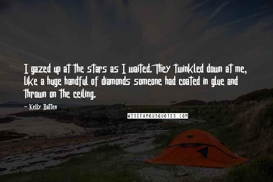 Kelly Batten Quotes: I gazed up at the stars as I waited. They twinkled down at me, like a huge handful of diamonds someone had coated in glue and thrown on the ceiling.