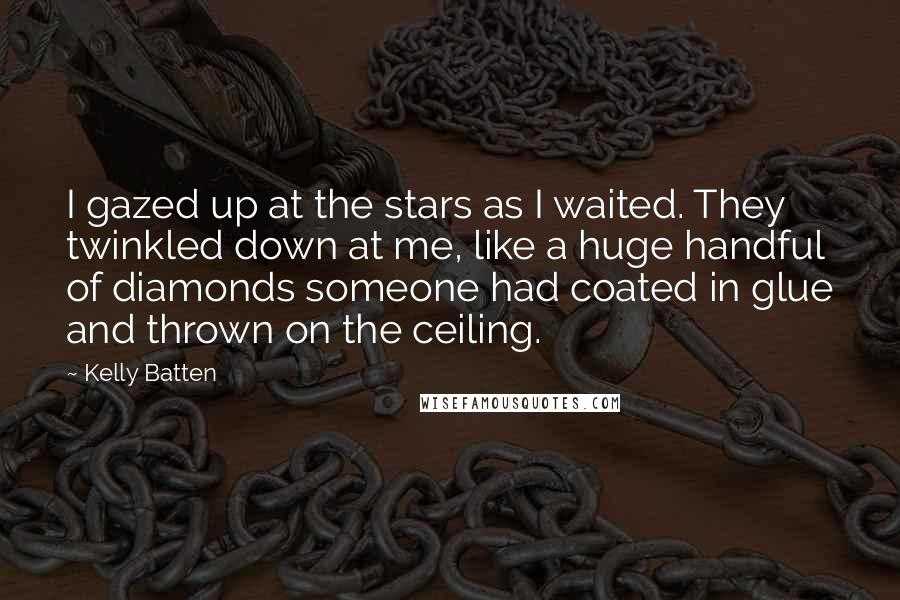 Kelly Batten Quotes: I gazed up at the stars as I waited. They twinkled down at me, like a huge handful of diamonds someone had coated in glue and thrown on the ceiling.